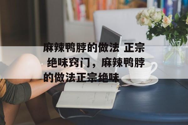 麻辣鸭脖的做法 正宗 绝味窍门，麻辣鸭脖的做法正宗绝味-第1张图片-