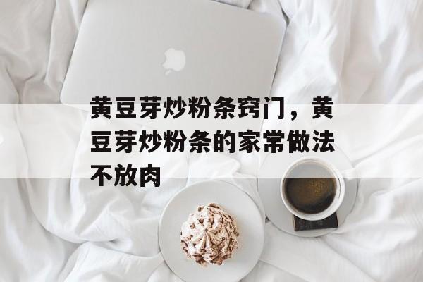 黄豆芽炒粉条窍门，黄豆芽炒粉条的家常做法不放肉-第1张图片-