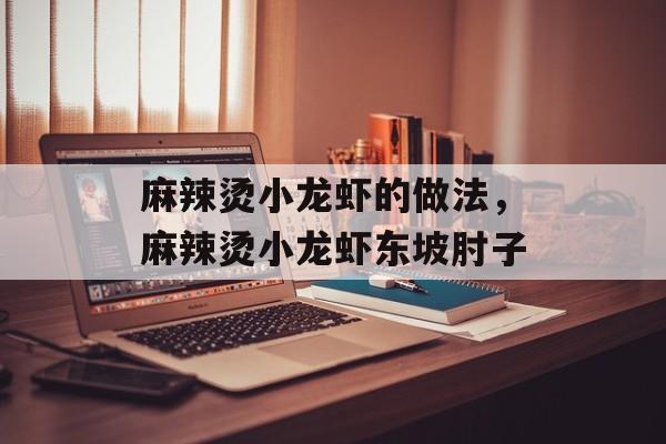 麻辣烫小龙虾的做法，麻辣烫小龙虾东坡肘子-第1张图片-