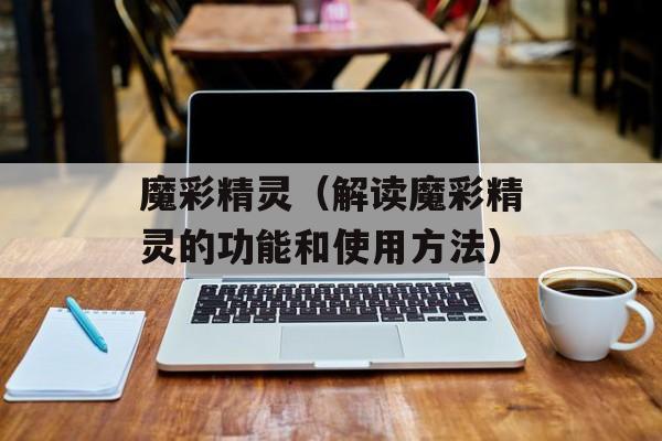 魔彩精灵（解读魔彩精灵的功能和使用方法）-第1张图片-