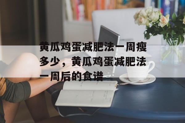 黄瓜鸡蛋减肥法一周瘦多少，黄瓜鸡蛋减肥法一周后的食谱-第1张图片-