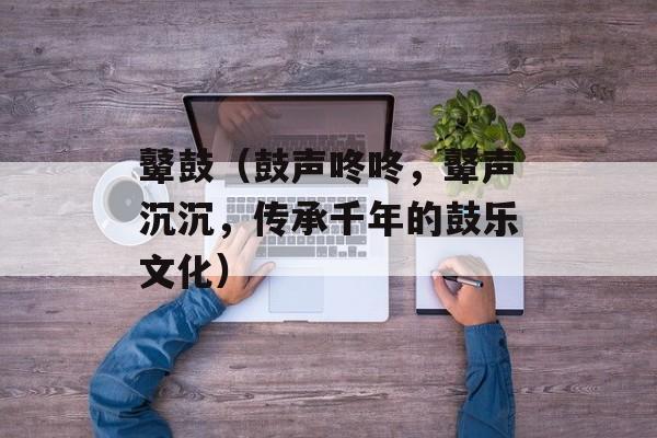 鼙鼓（鼓声咚咚，鼙声沉沉，传承千年的鼓乐文化）-第1张图片-