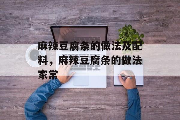 麻辣豆腐条的做法及配料，麻辣豆腐条的做法家常-第1张图片-