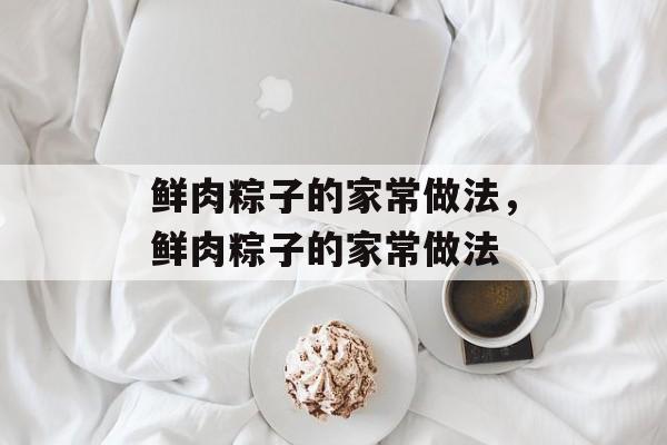 鲜肉粽子的家常做法，鲜肉粽子的家常做法-第1张图片-