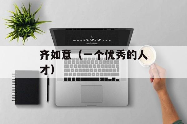 齐如意（一个优秀的人才）-第1张图片-
