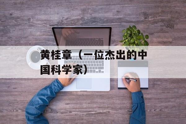 黄桂章（一位杰出的中国科学家）-第1张图片-