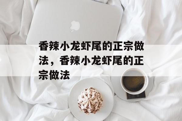 香辣小龙虾尾的正宗做法，香辣小龙虾尾的正宗做法-第1张图片-