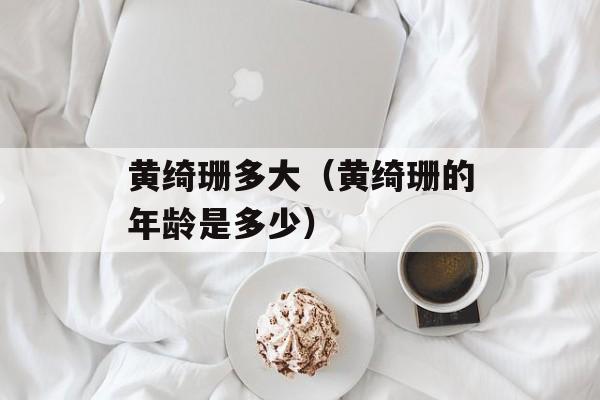 黄绮珊多大（黄绮珊的年龄是多少）-第1张图片-