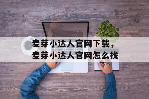麦芽小达人官网下载，麦芽小达人官网怎么找-第1张图片-