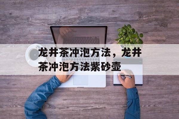 龙井茶冲泡方法，龙井茶冲泡方法紫砂壶-第1张图片-