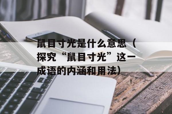 鼠目寸光是什么意思（探究“鼠目寸光”这一成语的内涵和用法）-第1张图片-