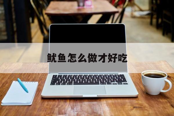 鱿鱼怎么做才好吃-第1张图片-