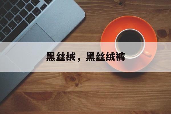 黑丝绒，黑丝绒裤-第1张图片-