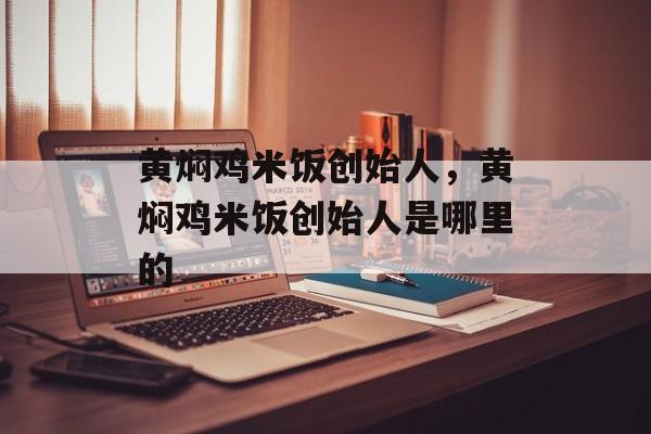 黄焖鸡米饭创始人，黄焖鸡米饭创始人是哪里的-第1张图片-