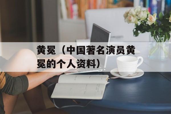 黄冕（中国著名演员黄冕的个人资料）-第1张图片-