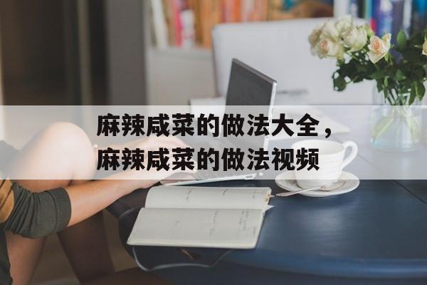 麻辣咸菜的做法大全，麻辣咸菜的做法视频-第1张图片-