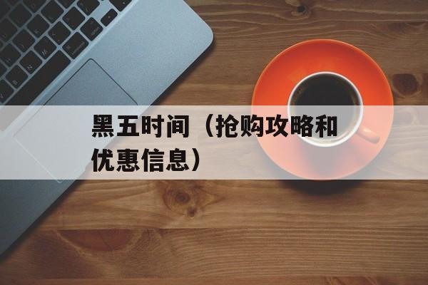 黑五时间（抢购攻略和优惠信息）-第1张图片-