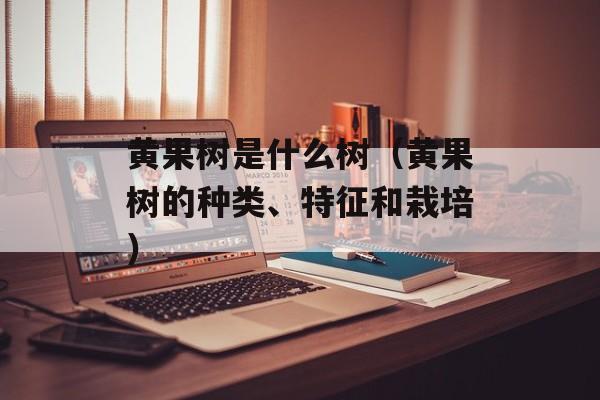 黄果树是什么树（黄果树的种类、特征和栽培）-第1张图片-