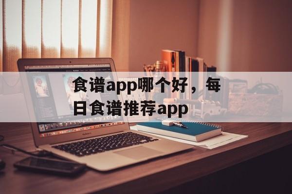食谱app哪个好，每日食谱推荐app-第1张图片-