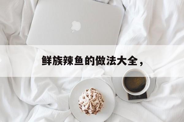 鲜族辣鱼的做法大全，-第1张图片-