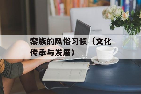 黎族的风俗习惯（文化传承与发展）-第1张图片-
