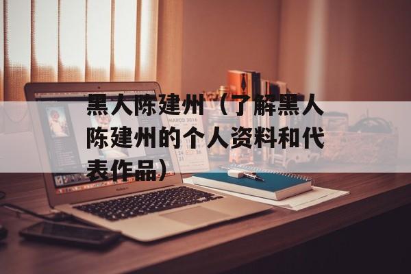 黑人陈建州（了解黑人陈建州的个人资料和代表作品）-第1张图片-