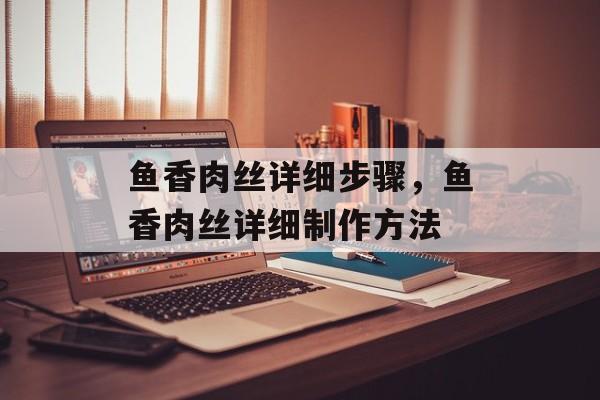 鱼香肉丝详细步骤，鱼香肉丝详细制作方法-第1张图片-