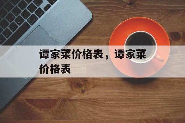 谭家菜价格表，谭家菜价格表-第1张图片-