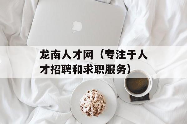 龙南人才网（专注于人才招聘和求职服务）-第1张图片-