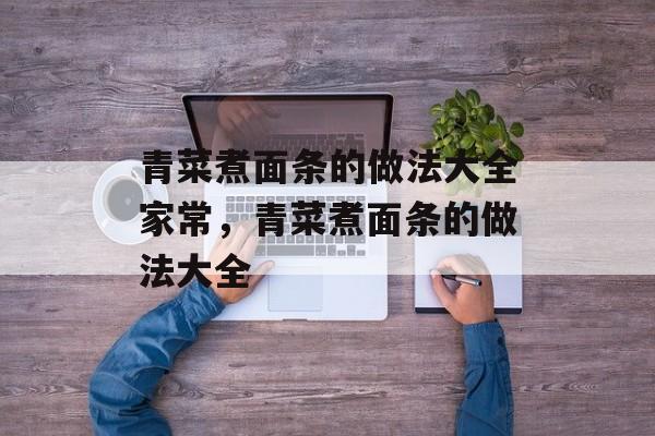青菜煮面条的做法大全家常，青菜煮面条的做法大全-第1张图片-