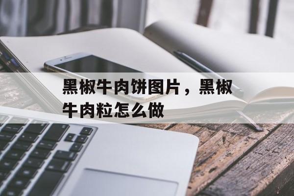 黑椒牛肉饼图片，黑椒牛肉粒怎么做-第1张图片-