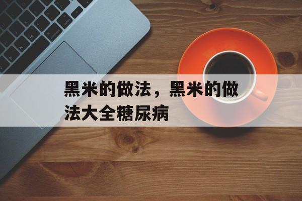 黑米的做法，黑米的做法大全糖尿病-第1张图片-