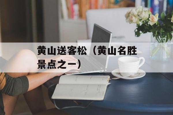 黄山送客松（黄山名胜景点之一）-第1张图片-