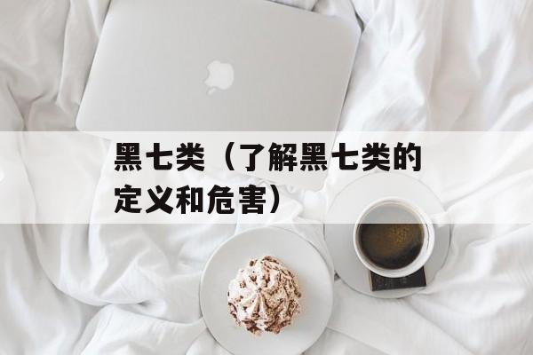 黑七类（了解黑七类的定义和危害）-第1张图片-