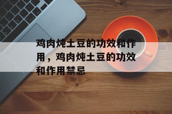 鸡肉炖土豆的功效和作用，鸡肉炖土豆的功效和作用禁忌-第1张图片-