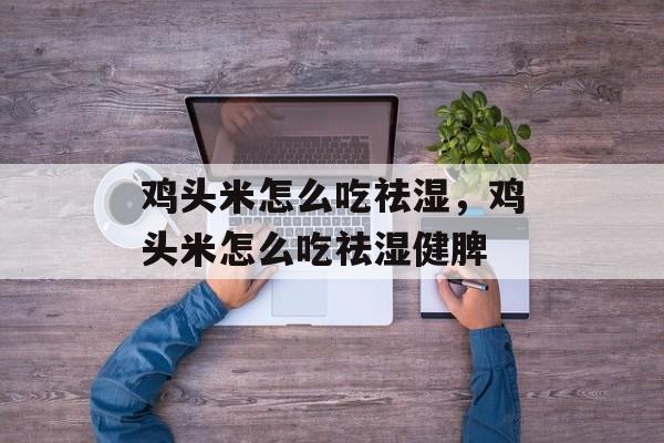 鸡头米怎么吃祛湿，鸡头米怎么吃祛湿健脾-第1张图片-