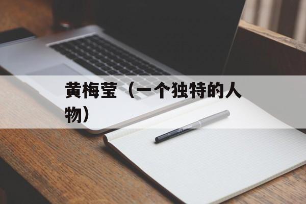 黄梅莹（一个独特的人物）-第1张图片-