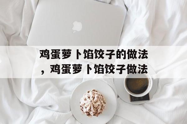 鸡蛋萝卜馅饺子的做法，鸡蛋萝卜馅饺子做法-第1张图片-