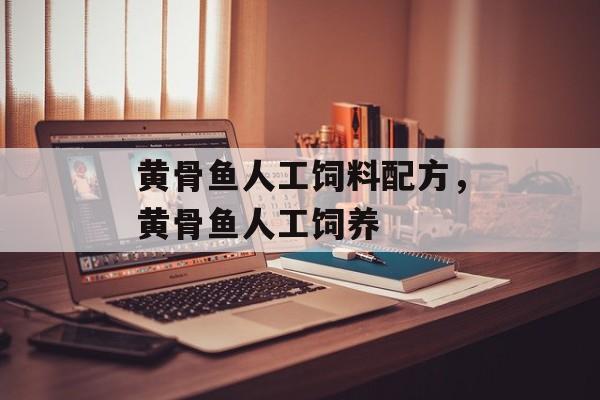 黄骨鱼人工饲料配方，黄骨鱼人工饲养-第1张图片-