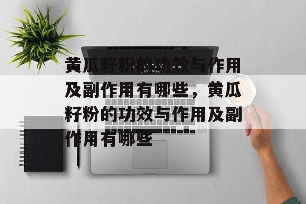 黄瓜籽粉的功效与作用及副作用有哪些，黄瓜籽粉的功效与作用及副作用有哪些-第1张图片-