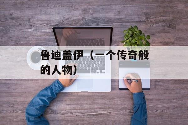 鲁迪盖伊（一个传奇般的人物）-第1张图片-