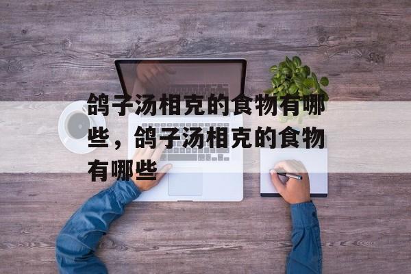 鸽子汤相克的食物有哪些，鸽子汤相克的食物有哪些-第1张图片-