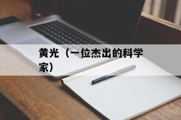 黄光（一位杰出的科学家）-第1张图片-