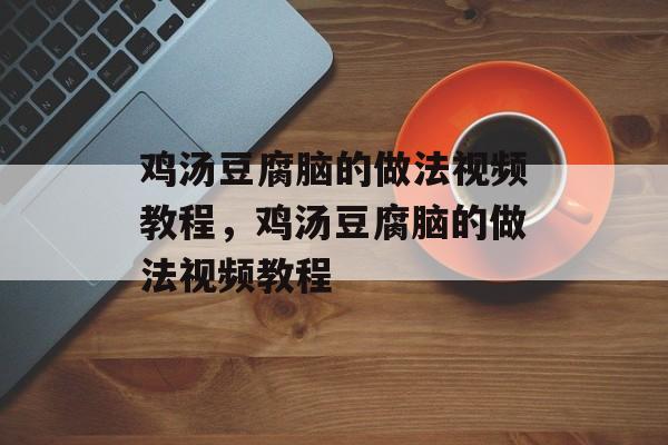 鸡汤豆腐脑的做法视频教程，鸡汤豆腐脑的做法视频教程-第1张图片-