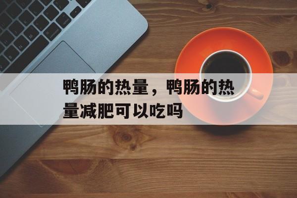 鸭肠的热量，鸭肠的热量减肥可以吃吗-第1张图片-