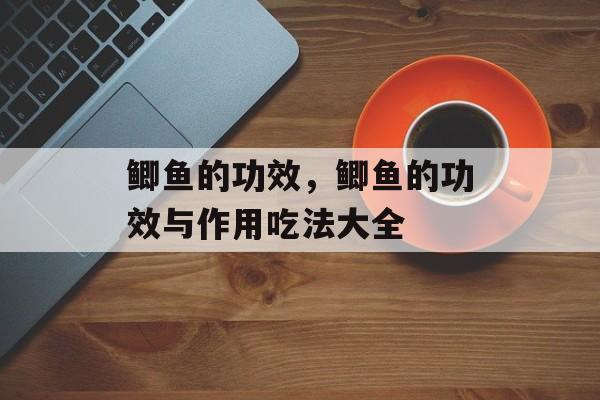 鲫鱼的功效，鲫鱼的功效与作用吃法大全-第1张图片-
