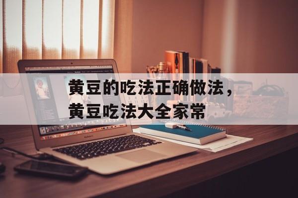 黄豆的吃法正确做法，黄豆吃法大全家常-第1张图片-