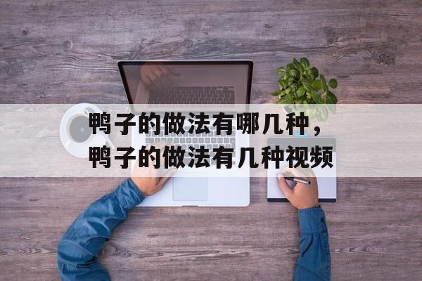 鸭子的做法有哪几种，鸭子的做法有几种视频-第1张图片-