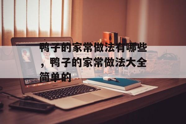 鸭子的家常做法有哪些，鸭子的家常做法大全简单的-第1张图片-