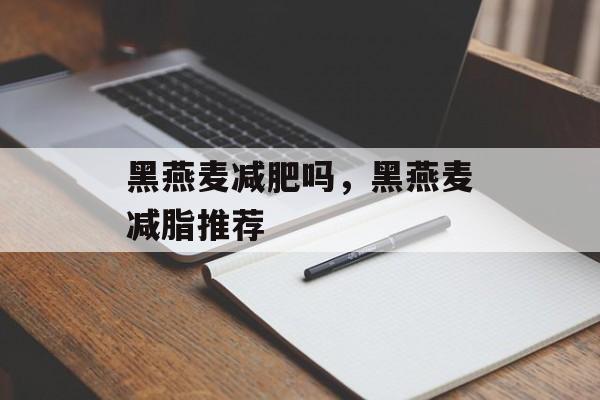 黑燕麦减肥吗，黑燕麦减脂推荐-第1张图片-